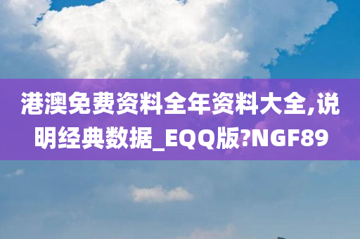 港澳免费资料全年资料大全,说明经典数据_EQQ版?NGF89