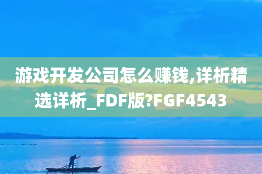 游戏开发公司怎么赚钱,详析精选详析_FDF版?FGF4543