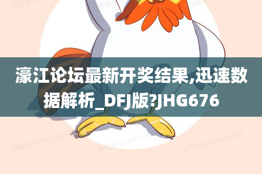 濠江论坛最新开奖结果,迅速数据解析_DFJ版?JHG676