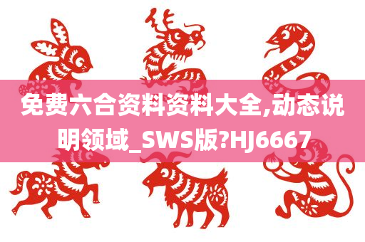 免费六合资料资料大全,动态说明领域_SWS版?HJ6667