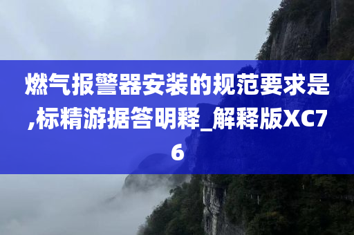 燃气报警器安装的规范要求是,标精游据答明释_解释版XC76