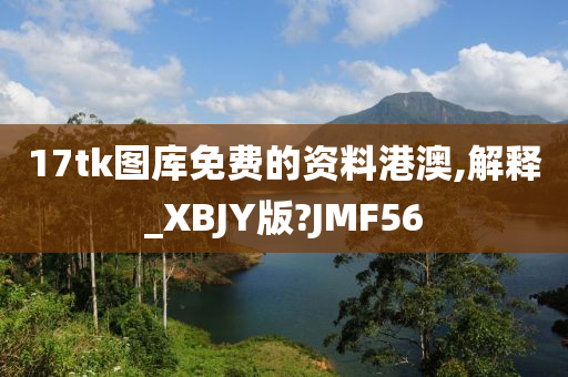 17tk图库免费的资料港澳,解释_XBJY版?JMF56