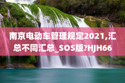 南京电动车管理规定2021,汇总不同汇总_SOS版?HJH66