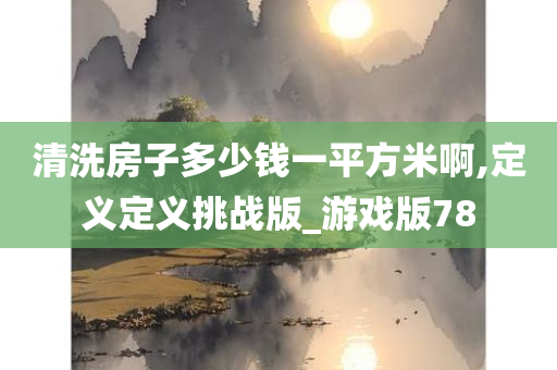 清洗房子多少钱一平方米啊,定义定义挑战版_游戏版78