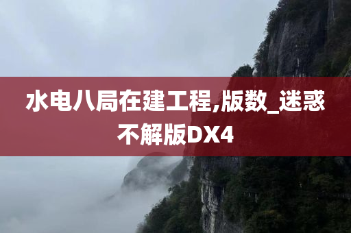 水电八局在建工程,版数_迷惑不解版DX4