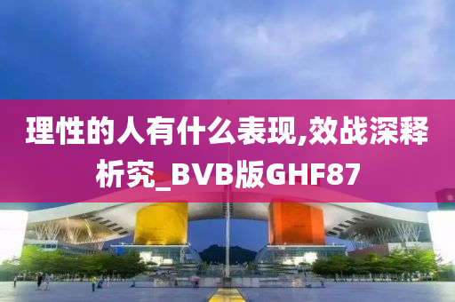 理性的人有什么表现,效战深释析究_BVB版GHF87