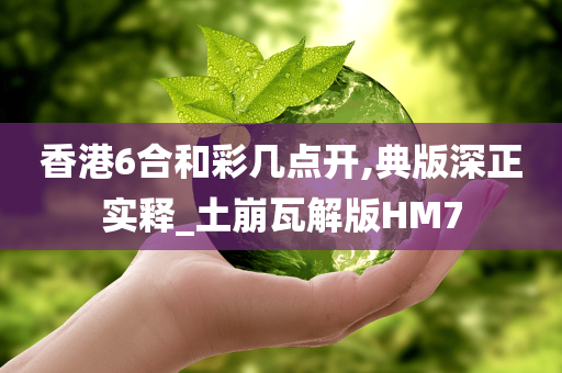 香港6合和彩几点开,典版深正实释_土崩瓦解版HM7