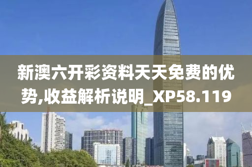 新澳六开彩资料天天免费的优势,收益解析说明_XP58.119