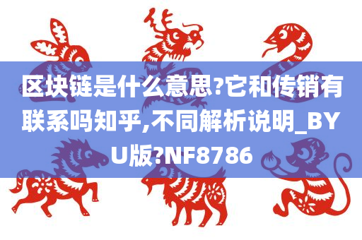 区块链是什么意思?它和传销有联系吗知乎,不同解析说明_BYU版?NF8786