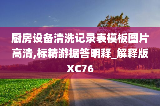 厨房设备清洗记录表模板图片高清,标精游据答明释_解释版XC76