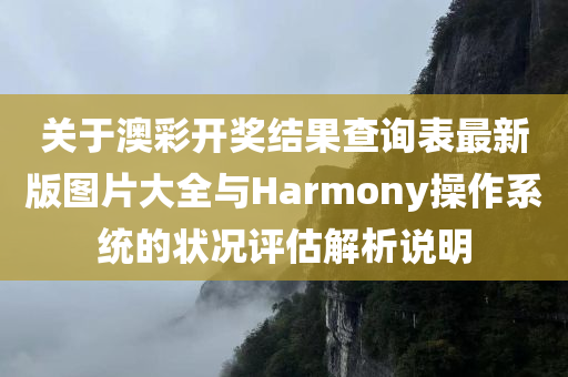 关于澳彩开奖结果查询表最新版图片大全与Harmony操作系统的状况评估解析说明