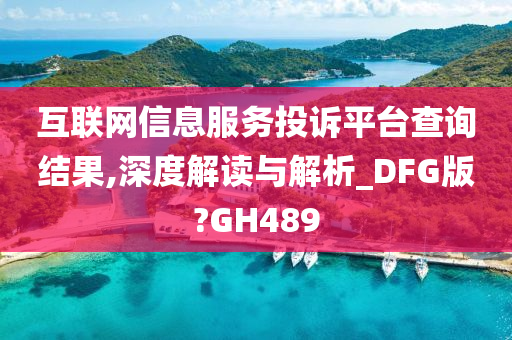 互联网信息服务投诉平台查询结果,深度解读与解析_DFG版?GH489