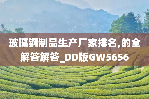 玻璃钢制品生产厂家排名,的全解答解答_DD版GW5656