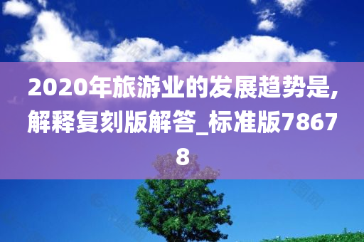 2020年旅游业的发展趋势是,解释复刻版解答_标准版78678