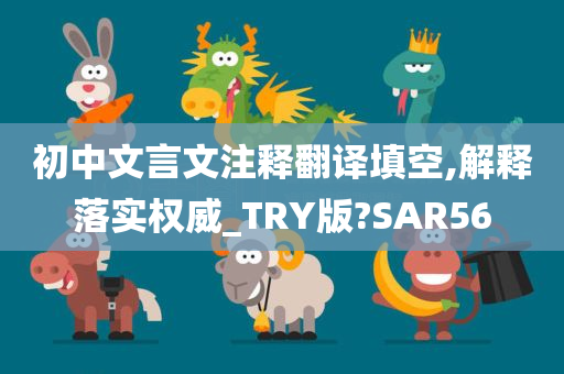 初中文言文注释翻译填空,解释落实权威_TRY版?SAR56