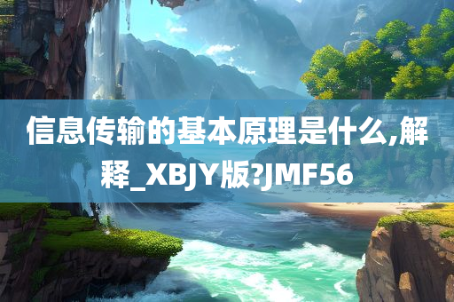 信息传输的基本原理是什么,解释_XBJY版?JMF56