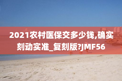 2021农村医保交多少钱,确实刻动实准_复刻版?JMF56