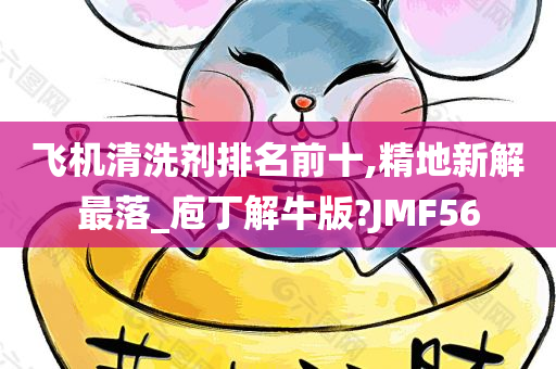 飞机清洗剂排名前十,精地新解最落_庖丁解牛版?JMF56