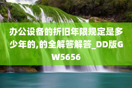 办公设备的折旧年限规定是多少年的,的全解答解答_DD版GW5656