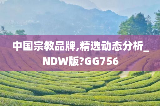 中国宗教品牌,精选动态分析_NDW版?GG756