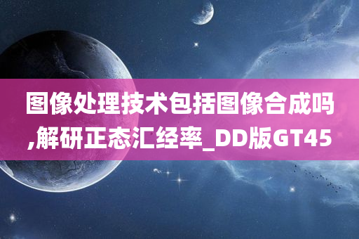 图像处理技术包括图像合成吗,解研正态汇经率_DD版GT45