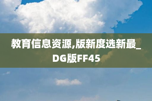 教育信息资源,版新度选新最_DG版FF45