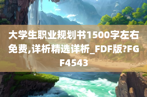 大学生职业规划书1500字左右免费,详析精选详析_FDF版?FGF4543