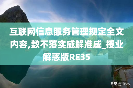 互联网信息服务管理规定全文内容,数不落实威解准威_授业解惑版RE35