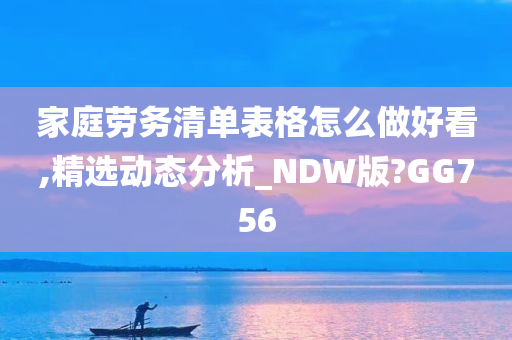 家庭劳务清单表格怎么做好看,精选动态分析_NDW版?GG756