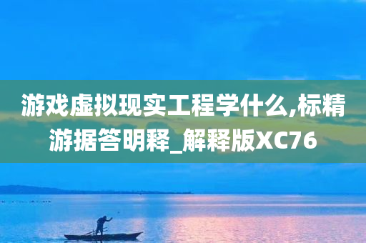 游戏虚拟现实工程学什么,标精游据答明释_解释版XC76