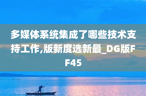 多媒体系统集成了哪些技术支持工作,版新度选新最_DG版FF45