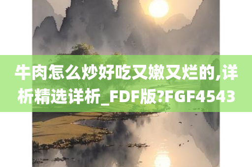 牛肉怎么炒好吃又嫩又烂的,详析精选详析_FDF版?FGF4543