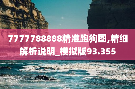 7777788888精准跑狗图,精细解析说明_模拟版93.355