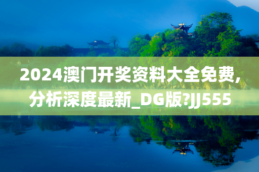 2024澳门开奖资料大全免费,分析深度最新_DG版?JJ555