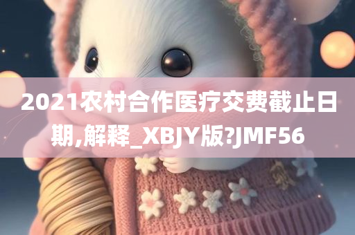 2021农村合作医疗交费截止日期,解释_XBJY版?JMF56