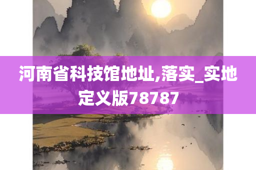 河南省科技馆地址,落实_实地定义版78787