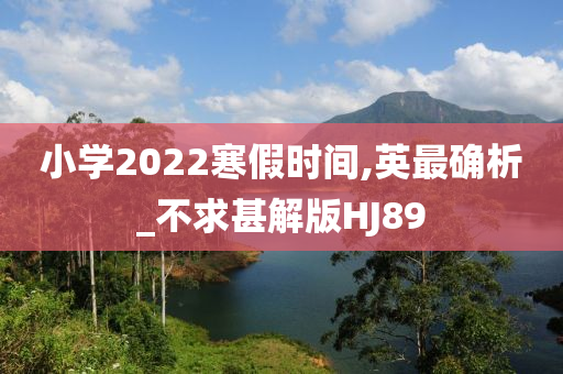 小学2022寒假时间,英最确析_不求甚解版HJ89