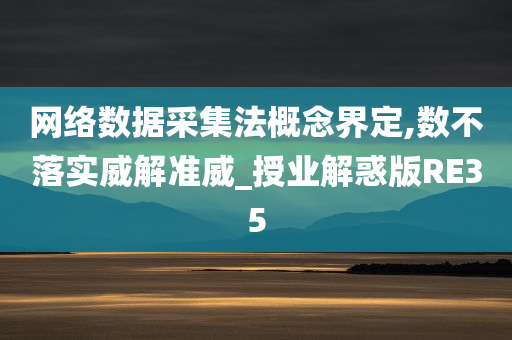 网络数据采集法概念界定,数不落实威解准威_授业解惑版RE35