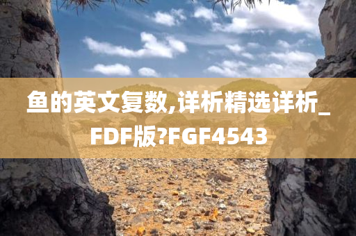 鱼的英文复数,详析精选详析_FDF版?FGF4543