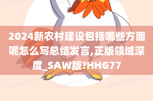 2024新农村建设包括哪些方面呢怎么写总结发言,正版领域深度_SAW版?HHG77