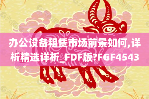 办公设备租赁市场前景如何,详析精选详析_FDF版?FGF4543