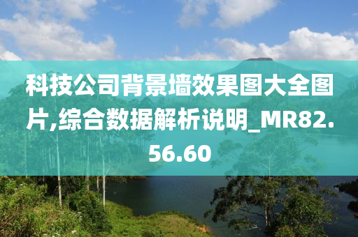 科技公司背景墙效果图大全图片,综合数据解析说明_MR82.56.60