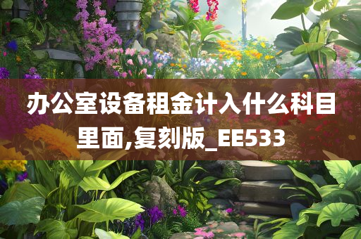 办公室设备租金计入什么科目里面,复刻版_EE533