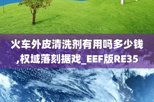 火车外皮清洗剂有用吗多少钱,权域落刻据戏_EEF版RE35