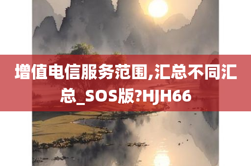 增值电信服务范围,汇总不同汇总_SOS版?HJH66