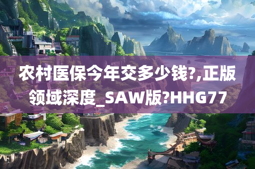 农村医保今年交多少钱?,正版领域深度_SAW版?HHG77