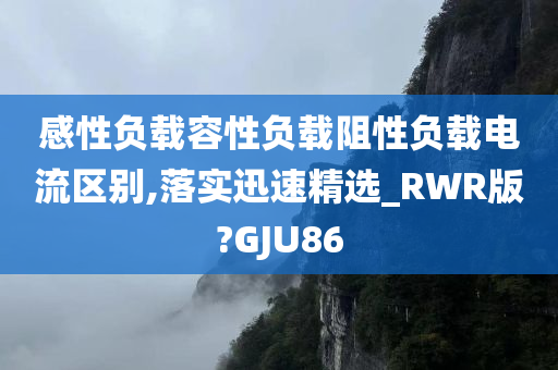 感性负载容性负载阻性负载电流区别,落实迅速精选_RWR版?GJU86