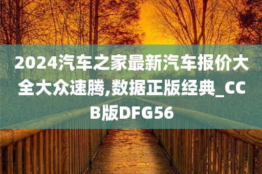 2024汽车之家最新汽车报价大全大众速腾,数据正版经典_CCB版DFG56