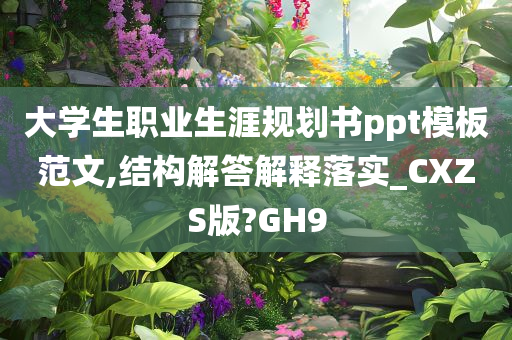 大学生职业生涯规划书ppt模板范文,结构解答解释落实_CXZS版?GH9