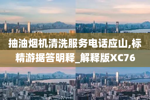 抽油烟机清洗服务电话应山,标精游据答明释_解释版XC76